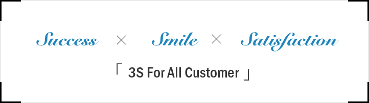 Success × Smile × Satisfaction 「3S For All Customer」
