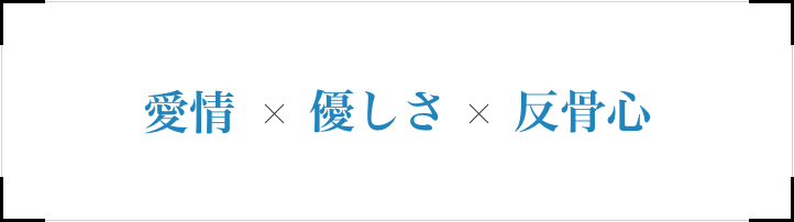 愛情 × 優しさ × 反骨心