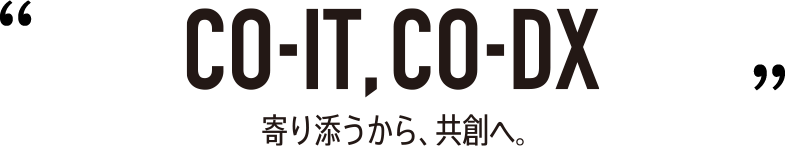 CO-IT,CO-DX 寄り添うから共創へ。