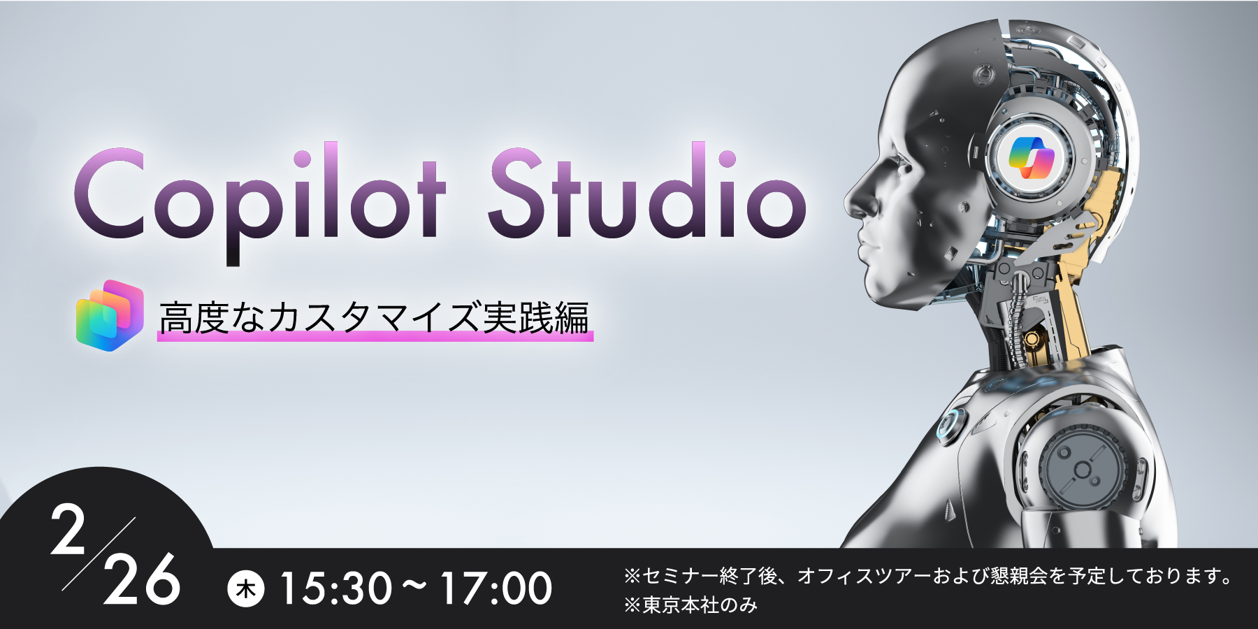 写真mv: Copilot Studio高度なカスタマイズ実践編　2/26（木）15:30〜17:00　※セミナー終了後、オフィスツアーおよび懇親会を予定しております。　※東京本社のみ